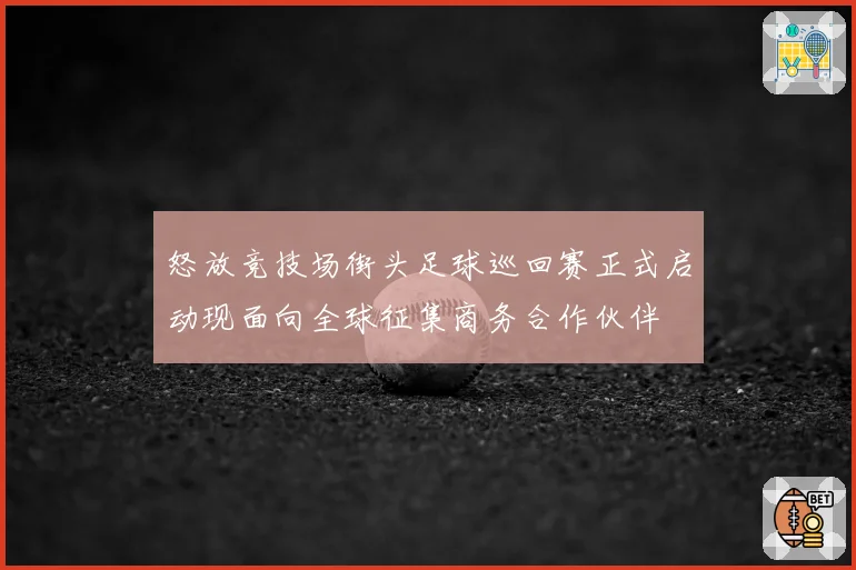 怒放竞技场街头足球巡回赛正式启动现面向全球征集商务合作伙伴