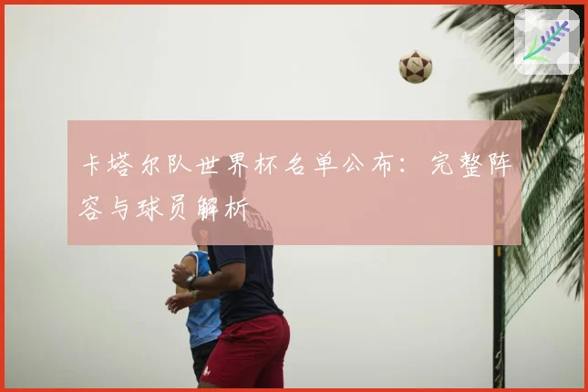 卡塔尔队世界杯名单公布：完整阵容与球员解析