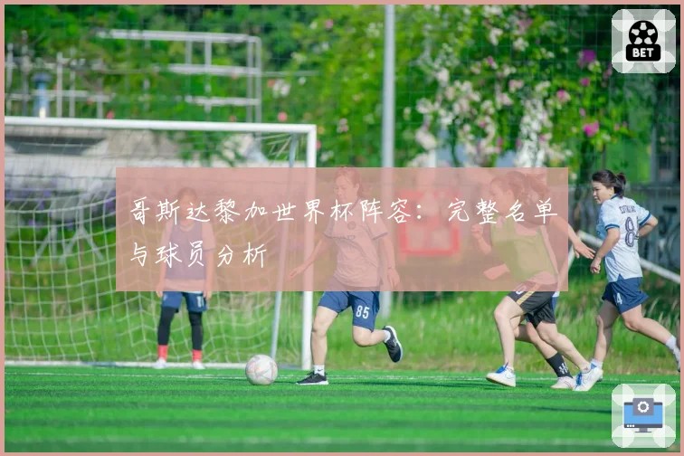 哥斯达黎加世界杯阵容：完整名单与球员分析