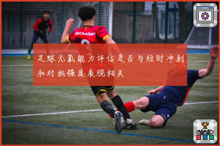 足球无氧能力评估是否与短时冲刺和对抗强度表现相关