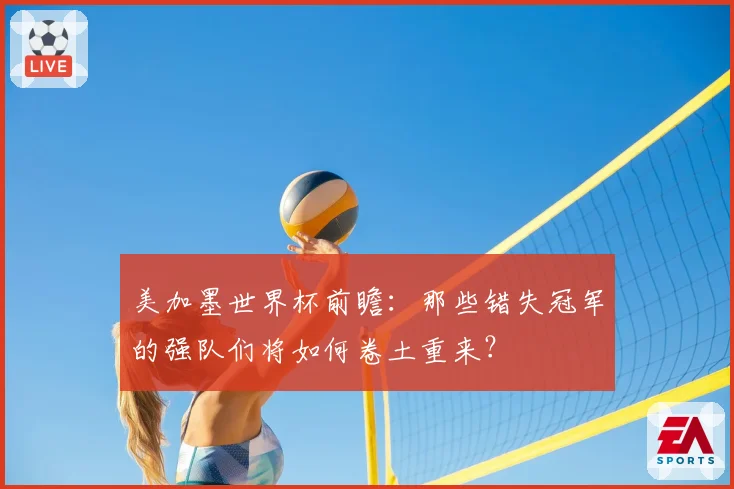 美加墨世界杯前瞻：那些错失冠军的强队们将如何卷土重来？