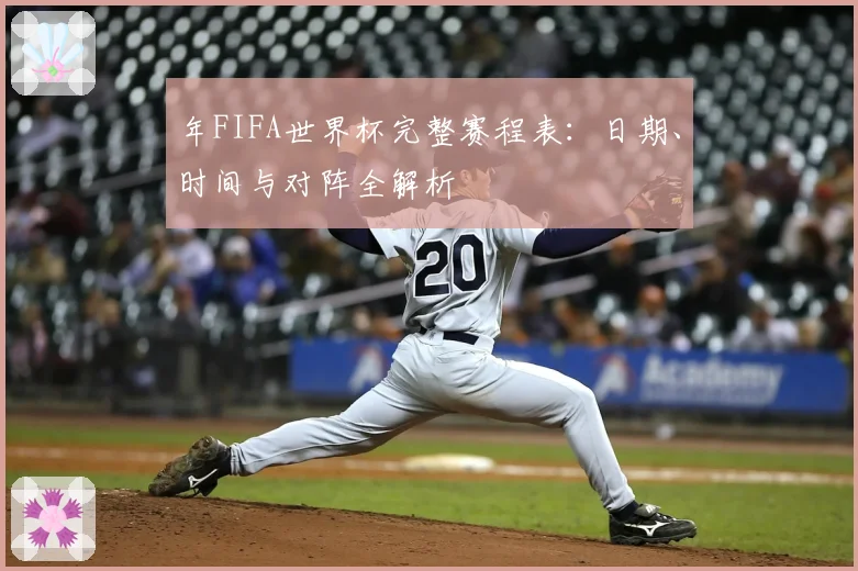 年FIFA世界杯完整赛程表：日期、时间与对阵全解析