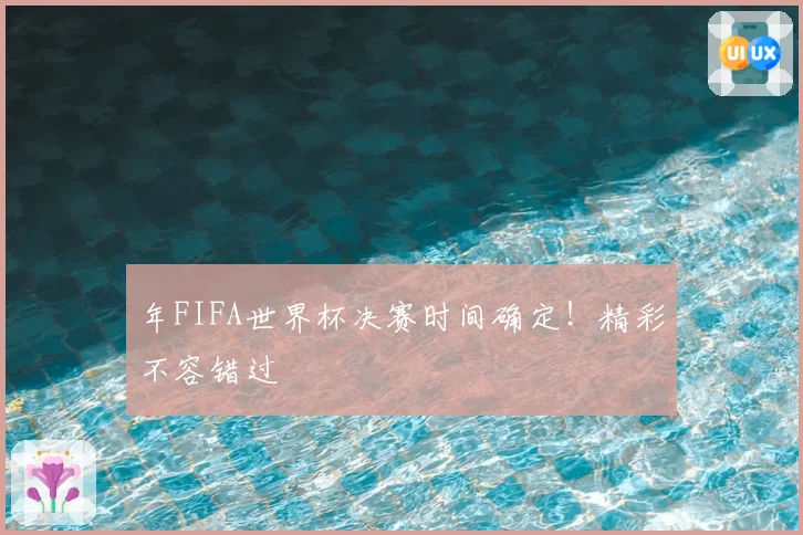 年FIFA世界杯决赛时间确定！精彩不容错过