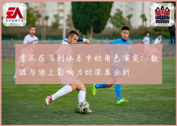 索汉在马刺体系中的角色演变：数据与场上影响力的深度分析