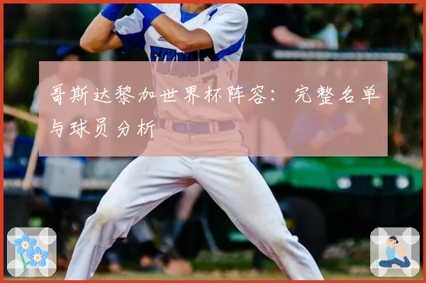 哥斯达黎加世界杯阵容：完整名单与球员分析